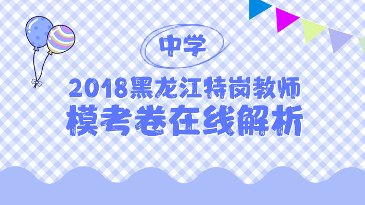 2018黑龙江特岗教师中学模拟卷直播解析课程