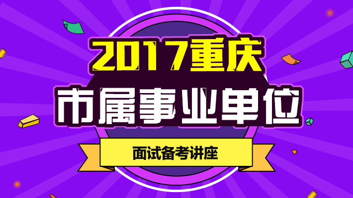2017下半年重庆事业单位面试备考讲座