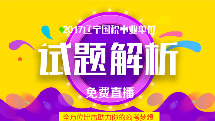 2017年辽宁国税局事业单位试题解析讲座_事业